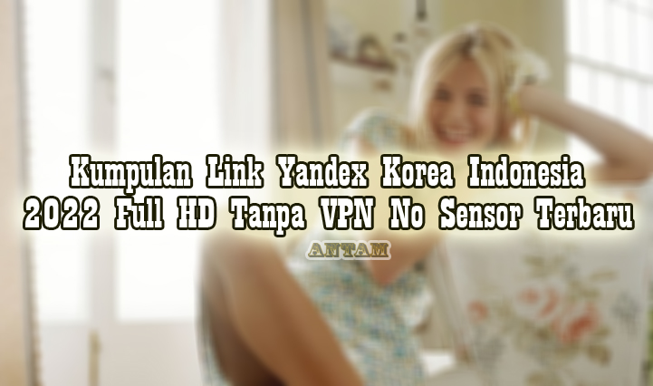 Kumpulan-Link-Yandex-Korea-Indonesia-2022-Full-HD-Tanpa-VPN-No-Sensor-Terbaru