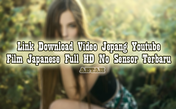 Link-Download-Video-Jepang-Youtube-Film-Japanese-Full-HD-No-Sensor-Terbaru